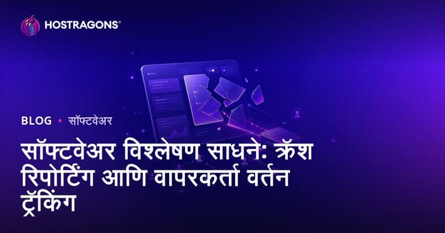 सॉफ्टवेअर विश्लेषण साधने: क्रॅश रिपोर्टिंग आणि वापरकर्ता वर्तन ट्रॅकिंग