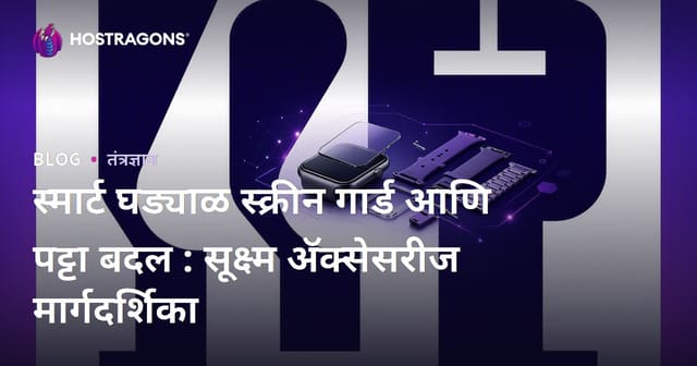 स्मार्ट घड्याळ स्क्रीन गार्ड आणि पट्टा बदल : सूक्ष्म अ‍ॅक्सेसरीज मार्गदर्शिका