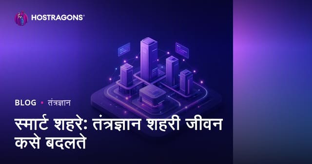 स्मार्ट शहरे: तंत्रज्ञान शहरी जीवन कसे बदलते