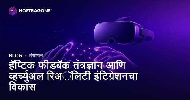 हॅप्टिक फीडबॅक तंत्रज्ञान आणि व्हर्च्युअल रिअॅलिटी इंटिग्रेशनचा विकास