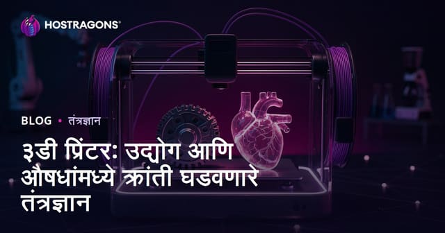 ३डी प्रिंटर: उद्योग आणि औषधांमध्ये क्रांती घडवणारे तंत्रज्ञान