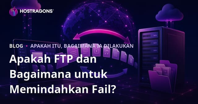 Apa Itu FTP dan Cara Memindahkan Fail dengan Mudah?