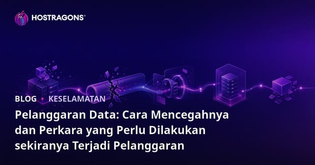 Pelanggaran Data: Cara Mencegah dan Tindakan yang Perlu Diambil Sekiranya Berlaku