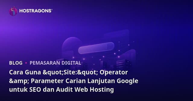 Cara Guna "Site:" Operator & Parameter Carian Lanjutan Google untuk SEO dan Audit Web Hosting