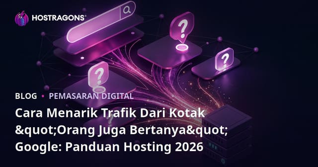 Cara Menarik Trafik Dari Kotak "Orang Juga Bertanya" Google: Panduan Hosting 2026