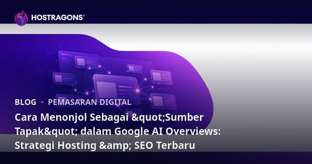 Cara Menonjol Sebagai "Sumber Tapak" dalam Google AI Overviews: Strategi Hosting & SEO Terbaru