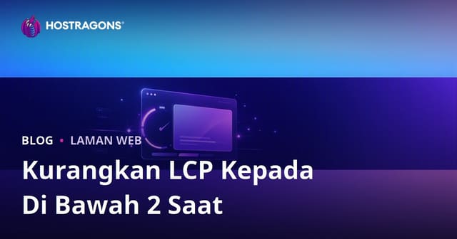 Cara Turunkan Masa LCP (Largest Contentful Paint) ke Bawah 2 Saat