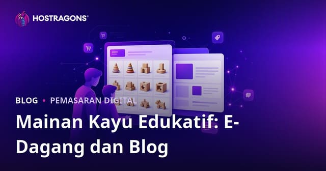 Integrasi Blog dan E-Dagang untuk Mainan Kayu Pendidikan: Panduan Ibu Bapa Malaysia