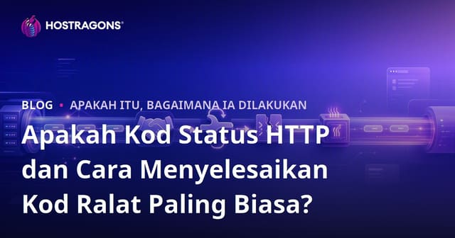Apakah Kod Status HTTP dan Cara Menyelesaikan Kod Ralat Paling Biasa?