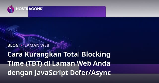 Cara Kurangkan Total Blocking Time (TBT) di Laman Web Anda dengan JavaScript Defer/Async