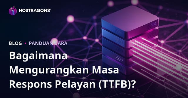 Masa Respons Pelayan (TTFB): Cara Kurangkan & Faktor Utama Yang Mempengaruhi