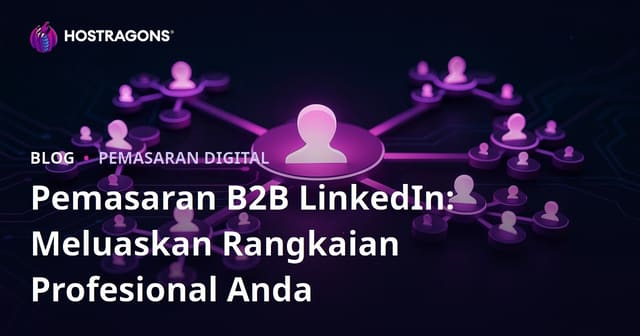 Pemasaran B2B LinkedIn: Meluaskan Rangkaian Profesional Anda