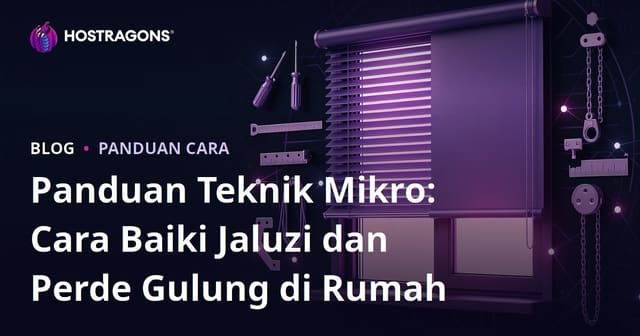 Panduan Teknik Mikro: Cara Baiki Jaluzi dan Perde Gulung di Rumah