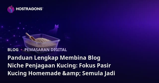 Panduan Lengkap Membina Blog Niche Penjagaan Kucing: Fokus Pasir Kucing Homemade & Semula Jadi