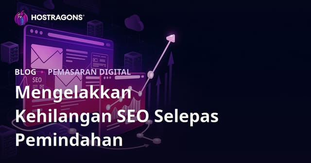Panduan Lengkap Cegah Kejatuhan SEO Selepas Migrasi Laman Web