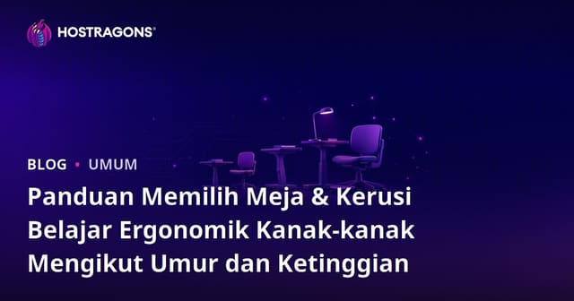 Panduan Memilih Meja & Kerusi Belajar Ergonomik Kanak-kanak Mengikut Umur dan Ketinggian
