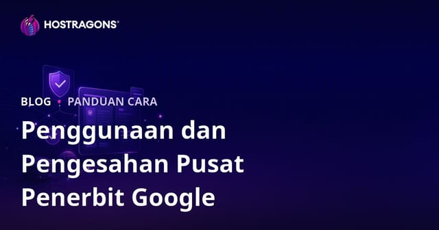 Panduan Lengkap Pusat Penerbit Google (Google Publisher Center) & Langkah Pengesahan Tapak Web 2026