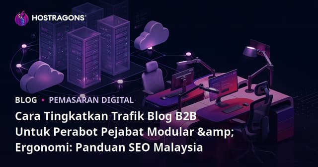 Cara Tingkatkan Trafik Blog B2B Untuk Perabot Pejabat Modular & Ergonomi: Panduan SEO Malaysia