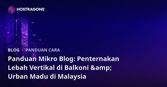 Panduan Mikro Blog: Penternakan Lebah Vertikal di Balkoni & Urban Madu di Malaysia