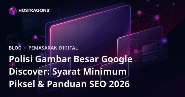 Polisi Gambar Besar Google Discover: Syarat Minimum Piksel & Panduan SEO 2026