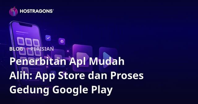 Penerbitan Apl Mudah Alih: App Store dan Proses Gedung Google Play