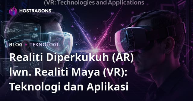 Realiti Terimbuh (AR) vs Realiti Maya (VR): Teknologi dan Aplikasi