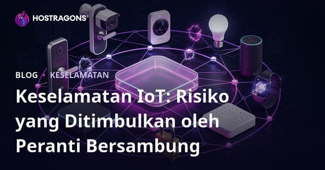 Keselamatan IoT: Risiko yang Ditimbulkan oleh Peranti Bersambung