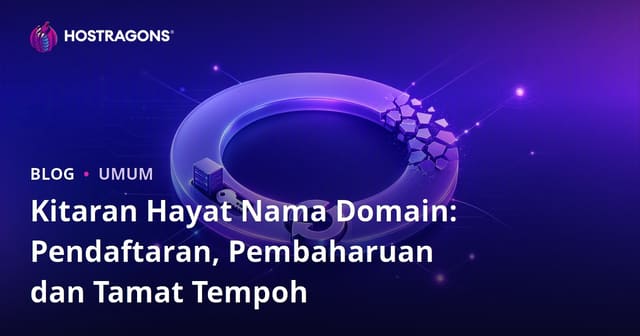 Kitaran Hayat Nama Domain: Pendaftaran, Pembaharuan dan Tamat Tempoh