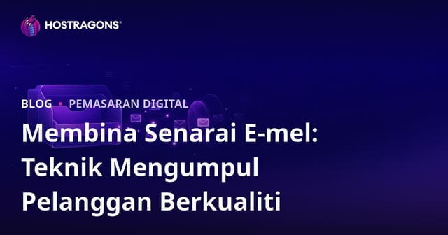 Cara Membangun Senarai E-mel Berkualiti: Teknik Pengumpulan Pelanggan Berkesan