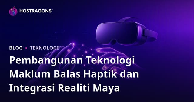 Pembangunan Teknologi Maklum Balas Haptik dan Integrasi Realiti Maya
