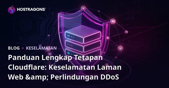 Panduan Lengkap Tetapan Cloudflare: Keselamatan Laman Web & Perlindungan DDoS