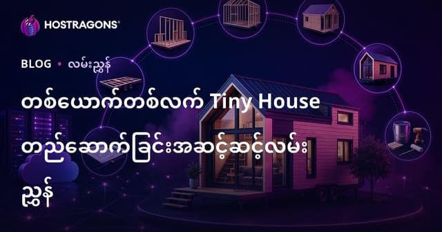 တစ်ယောက်တစ်လက် Tiny House တည်ဆောက်ခြင်းအဆင့်ဆင့်လမ်းညွှန်