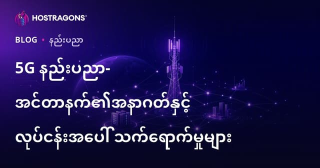 5G နည်းပညာ – ကြိုတင်ပြင်ဆင်သင့်သောအနာဂတ္တလွန်အင်တာနက်နှင့် လုပ်ငန်းလောကအပေါ်အကျိုးသက်ရောက်မှုများ