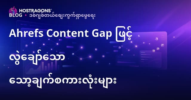 Ahrefs Content Gap နဲ့ သင့်ရဲ့ Website မှာ မပါဝင်သေးတဲ့ SEO Keywords တွေကို ရန်ကုန် Hosting လုပ်ဖို့ အဆင့်မြှင့် နည်းလမ်း