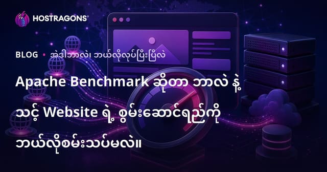 Apache Benchmark သုံး၍ Web Hosting, Web Site Performance ကို မြန်မြန်​ဆန်ဆန် တိုင်းတာနည်းနှင့် အကောင်းဆုံးစမ်းသပ်နည်း