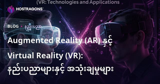 မြန်မာလို AR နဲ့ VR နည်းပညာအကြောင်း – ကြားထဲကကမ္ဘာနဲ့ သွားရောက်ခရီးသွားမှုအတွေးအခေါ်