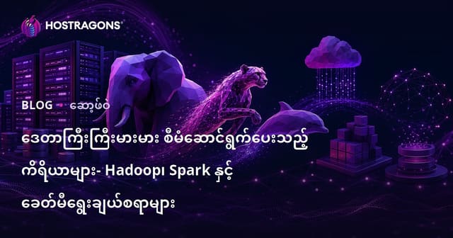မြန်မာ့လုပ်ငန်းများအတွက် Big Data အစရာနှင့် အနာဂတ် – Hadoop, Spark နှင့် အသစ်ထွက်နည်းပညာများ