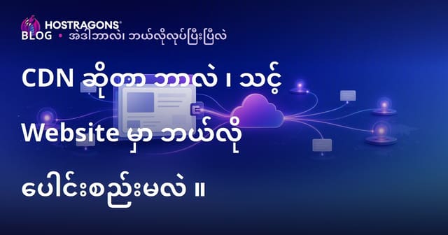 CDN ဆိုတာ ဘာလဲ ၊ သင့် Website မှာ ဘယ်လို ပေါင်းစည်းမလဲ ။