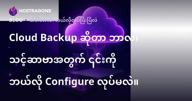 Cloud Backup ဘယ်လိုဆို၊ သင့် server အတွက် ဘယ်လိုထည့်သွင်းသုံးသင့်ကြောင်း