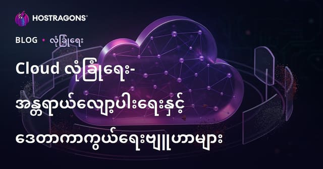 မြေ Cloud နည်းပညာ လုံခြုံရေး — ဗဟုသုတနှင့် ဒေတာကာကွယ်ရေး နည်းလမ်းများ
