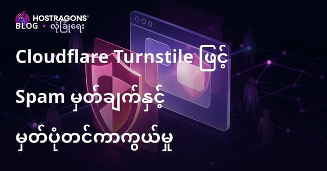Cloudflare Turnstile ဖြင့် ဝဘ်ဆိုဒ်ကို Spam မှတ်ချက်နှင့် အတုအယောင် အသုံးပြုမှုမှ ပြည့်စုံကာကွယ်နည်း