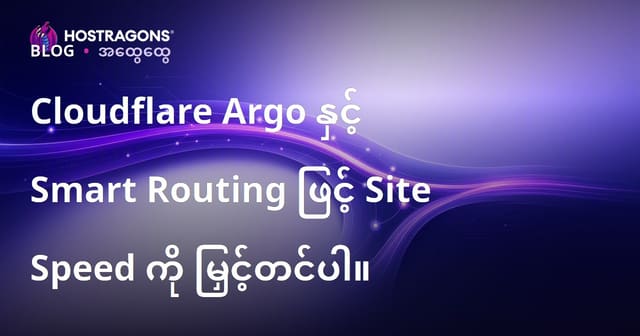 Cloudflare Argo နှင့် Smart Routing ဖြင့် ဝဘ်ဆိုက် အားမြန်မြန်စွာ တိုးမြှင့်နည်း (2024 မြန်မာ Hosting Guide)