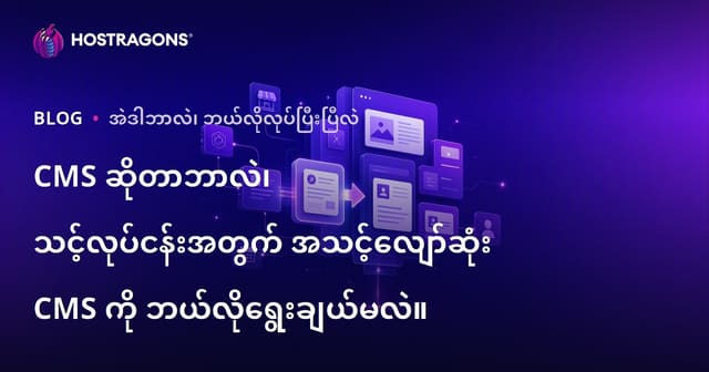 CMS ဆိုတာဘာလဲ၊ သင့်လုပ်ငန်းအတွက် အသင့်လျော်ဆုံး CMS ကို ဘယ်လိုရွေးချယ်မလဲ။
