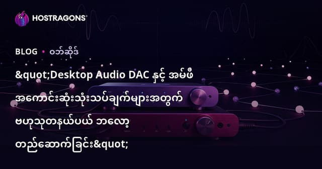"Desktop Audio DAC နှင့် အမ်ဖီ အကောင်းဆုံးသုံးသပ်ချက်များအတွက် ဗဟုသုတနယ်ပယ် ဘလော့ တည်ဆောက်ခြင်း"