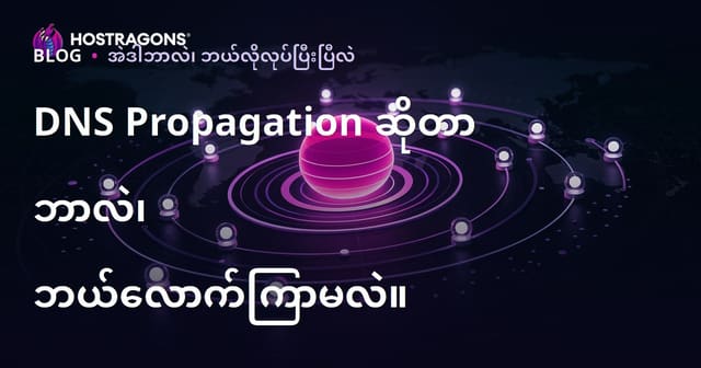 DNS စနစ်ကြောင်းပြောင်းမှု (DNS Propagation) ဆိုတာဘာလဲ၊ ဘယ်လောက် ကြာမြင့်နိုင်သလဲ?