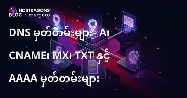 DNS Records အမျိုးအစား: A, CNAME, MX, TXT နှင့် AAAA - စနစ်တကျ သိရမယ့်ချက်များ (မြန်မာ)