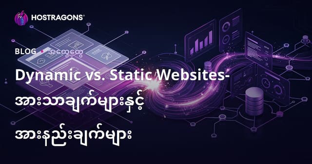 Dynamic vs. Static Websites- အားသာချက်များနှင့် အားနည်းချက်များ