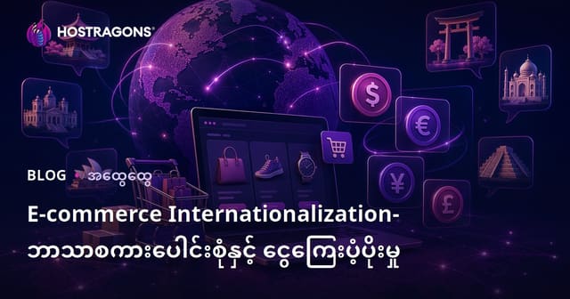 အွန်လိုင်းစီးပွားရေး အပြည်ပြည်ဆိုင်ရာဖြစ်စဉ် — မြန်မာအတွက် များပြားသောဘာသာစကားနှင့်စံနှုန်းငွေကြေးစနစ်