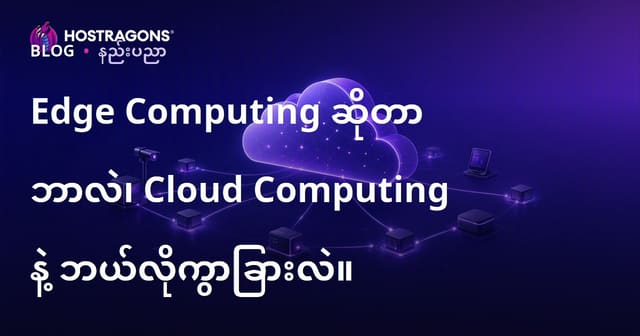 Edge Computing ၏ အဓိပ္ပါယ်၊ Cloud Computing နှင့် ဖွဲပြားမှုများ (မြန်မာဘာသာ)