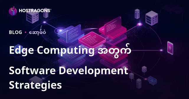 Edge Computing ကို ဖန်တီးသည့် Software Development နည်းစနစ်များ – မြန်မာ Hosting SEO Guide